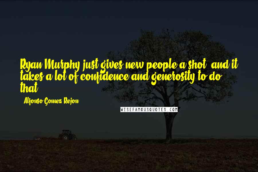 Alfonso Gomez-Rejon Quotes: Ryan Murphy just gives new people a shot, and it takes a lot of confidence and generosity to do that.