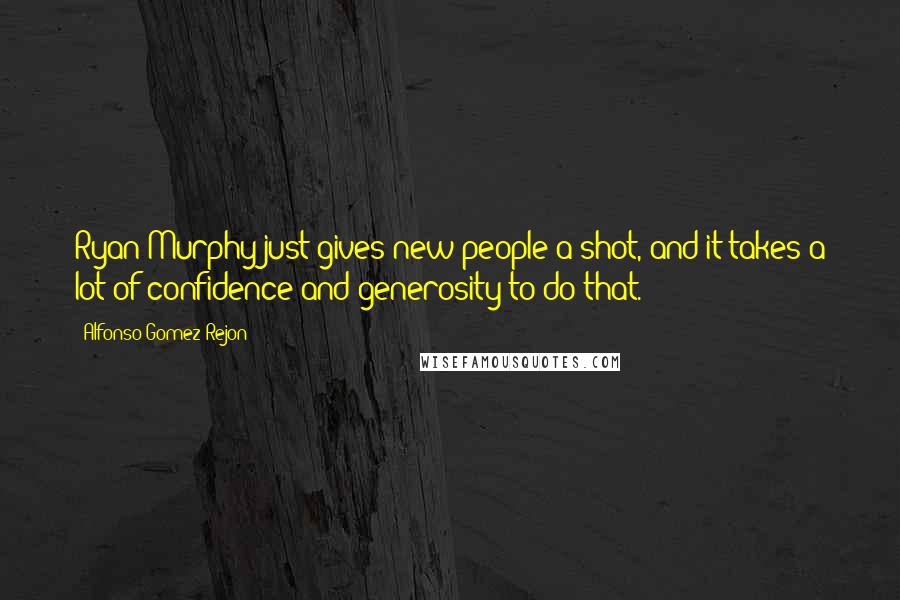 Alfonso Gomez-Rejon Quotes: Ryan Murphy just gives new people a shot, and it takes a lot of confidence and generosity to do that.