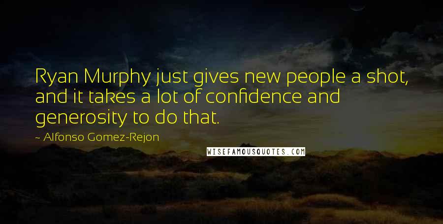 Alfonso Gomez-Rejon Quotes: Ryan Murphy just gives new people a shot, and it takes a lot of confidence and generosity to do that.