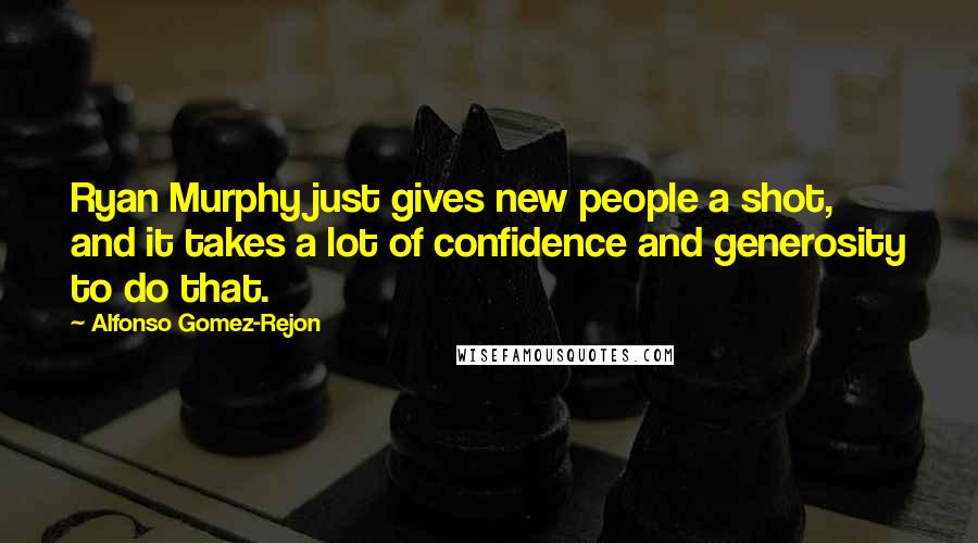 Alfonso Gomez-Rejon Quotes: Ryan Murphy just gives new people a shot, and it takes a lot of confidence and generosity to do that.