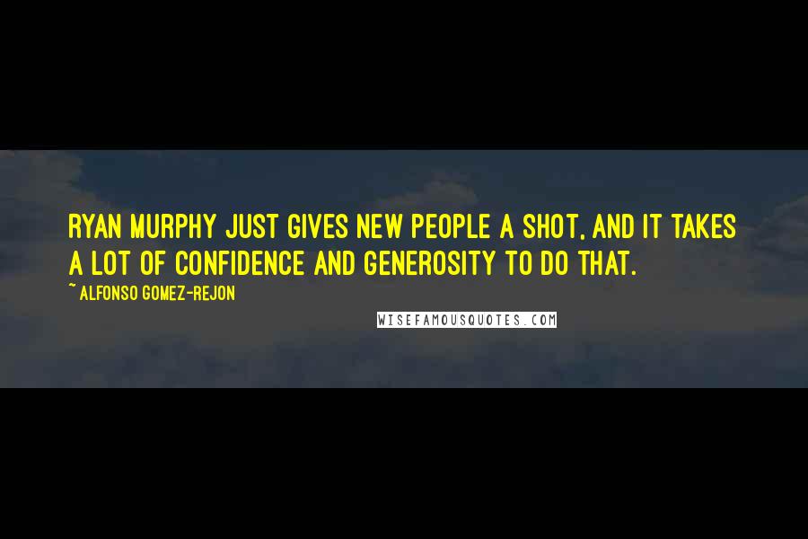 Alfonso Gomez-Rejon Quotes: Ryan Murphy just gives new people a shot, and it takes a lot of confidence and generosity to do that.