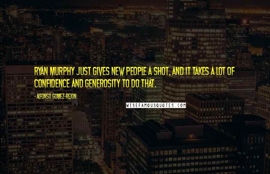 Alfonso Gomez-Rejon Quotes: Ryan Murphy just gives new people a shot, and it takes a lot of confidence and generosity to do that.