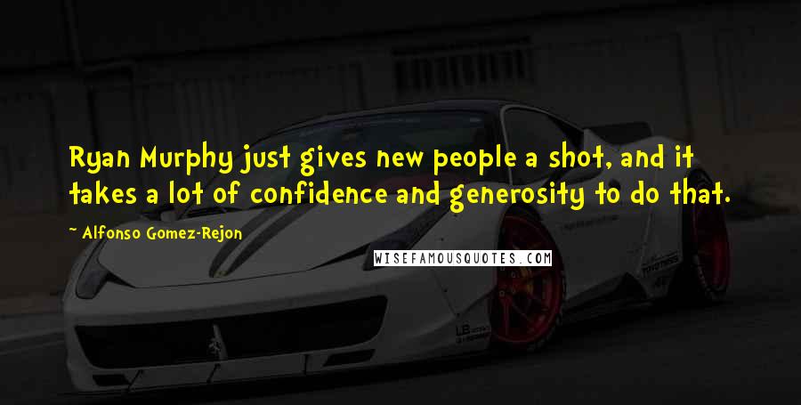 Alfonso Gomez-Rejon Quotes: Ryan Murphy just gives new people a shot, and it takes a lot of confidence and generosity to do that.