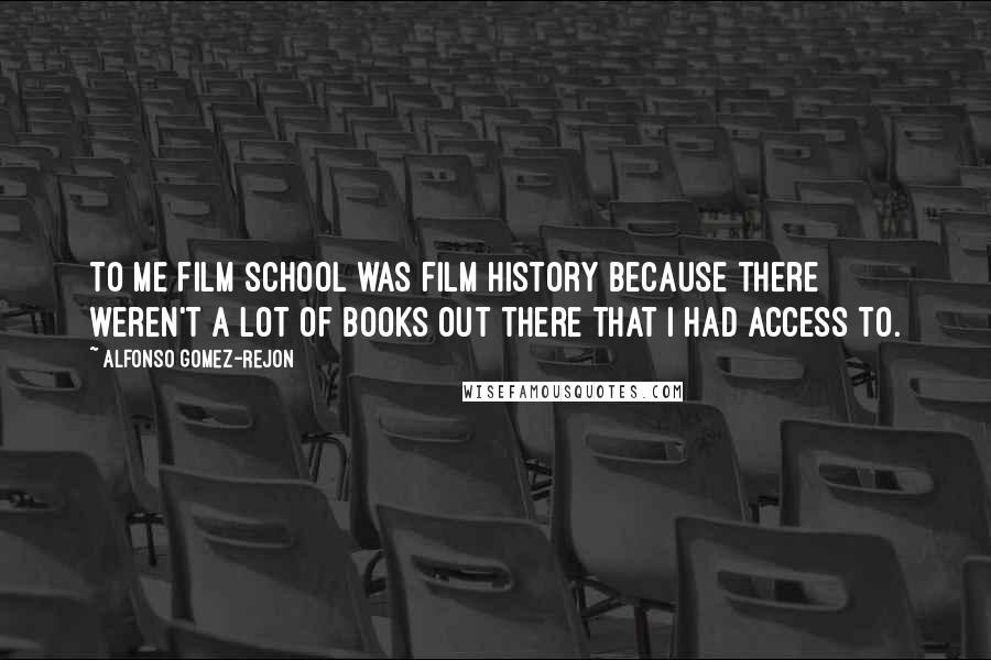 Alfonso Gomez-Rejon Quotes: To me film school was film history because there weren't a lot of books out there that I had access to.