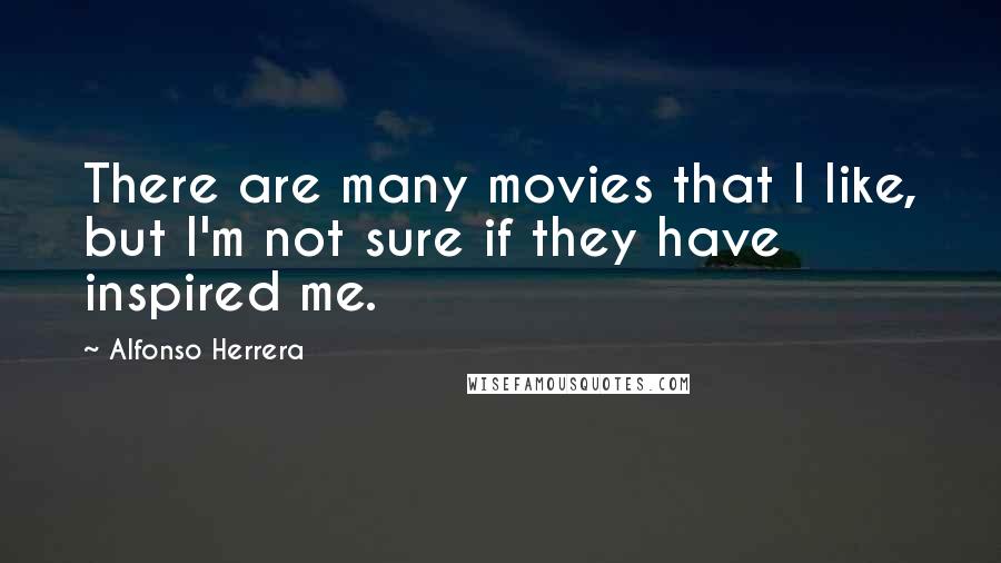 Alfonso Herrera Quotes: There are many movies that I like, but I'm not sure if they have inspired me.