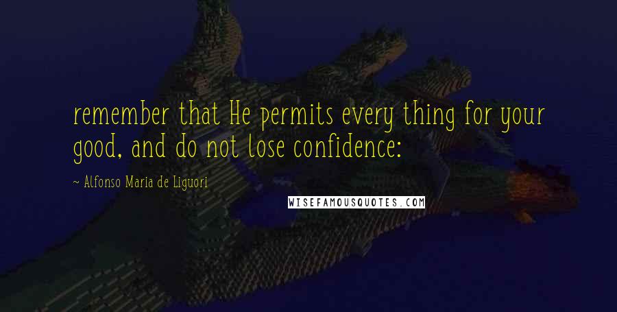 Alfonso Maria De Liguori Quotes: remember that He permits every thing for your good, and do not lose confidence: