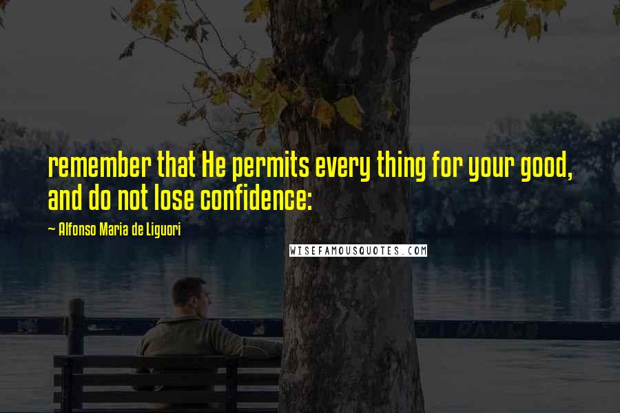 Alfonso Maria De Liguori Quotes: remember that He permits every thing for your good, and do not lose confidence: