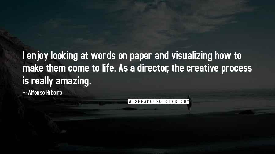 Alfonso Ribeiro Quotes: I enjoy looking at words on paper and visualizing how to make them come to life. As a director, the creative process is really amazing.