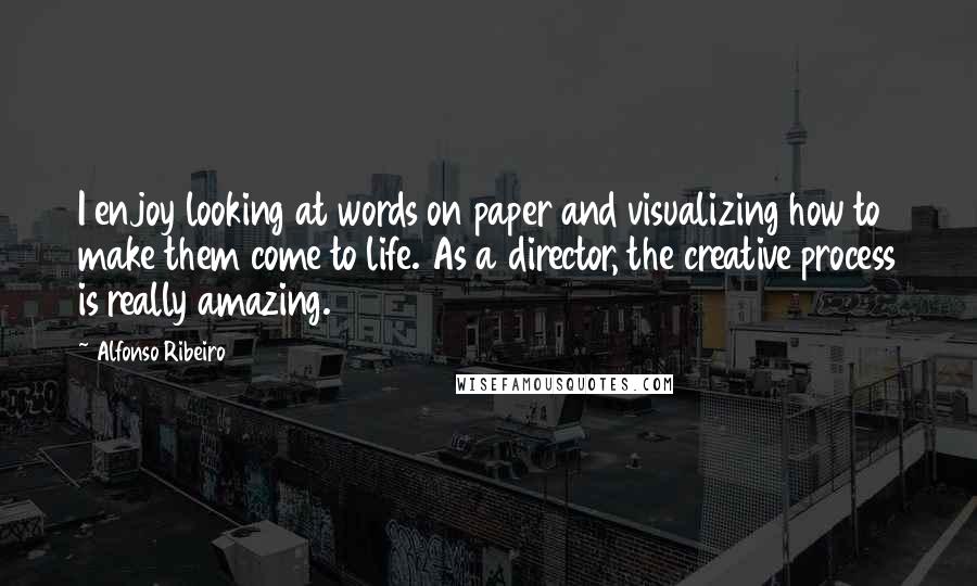 Alfonso Ribeiro Quotes: I enjoy looking at words on paper and visualizing how to make them come to life. As a director, the creative process is really amazing.