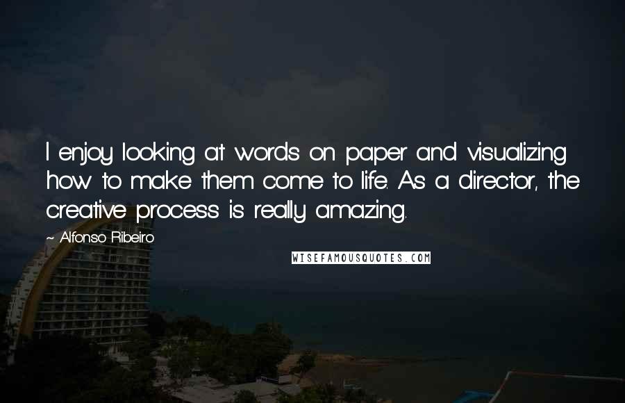 Alfonso Ribeiro Quotes: I enjoy looking at words on paper and visualizing how to make them come to life. As a director, the creative process is really amazing.