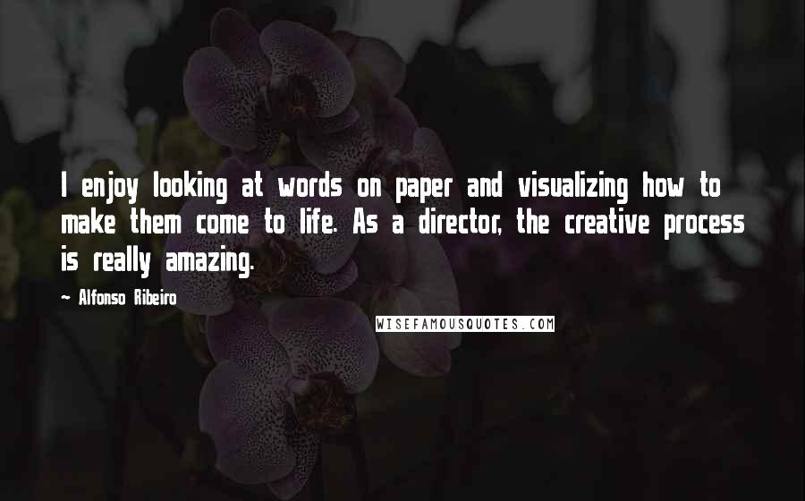 Alfonso Ribeiro Quotes: I enjoy looking at words on paper and visualizing how to make them come to life. As a director, the creative process is really amazing.