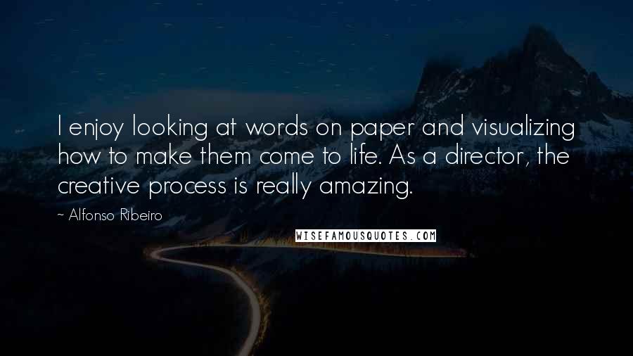 Alfonso Ribeiro Quotes: I enjoy looking at words on paper and visualizing how to make them come to life. As a director, the creative process is really amazing.