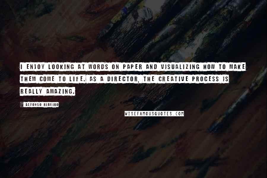 Alfonso Ribeiro Quotes: I enjoy looking at words on paper and visualizing how to make them come to life. As a director, the creative process is really amazing.