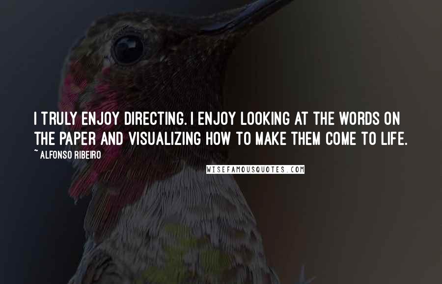 Alfonso Ribeiro Quotes: I truly enjoy directing. I enjoy looking at the words on the paper and visualizing how to make them come to life.