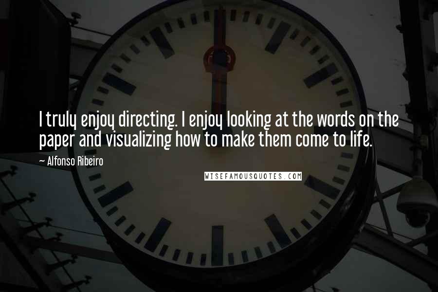 Alfonso Ribeiro Quotes: I truly enjoy directing. I enjoy looking at the words on the paper and visualizing how to make them come to life.