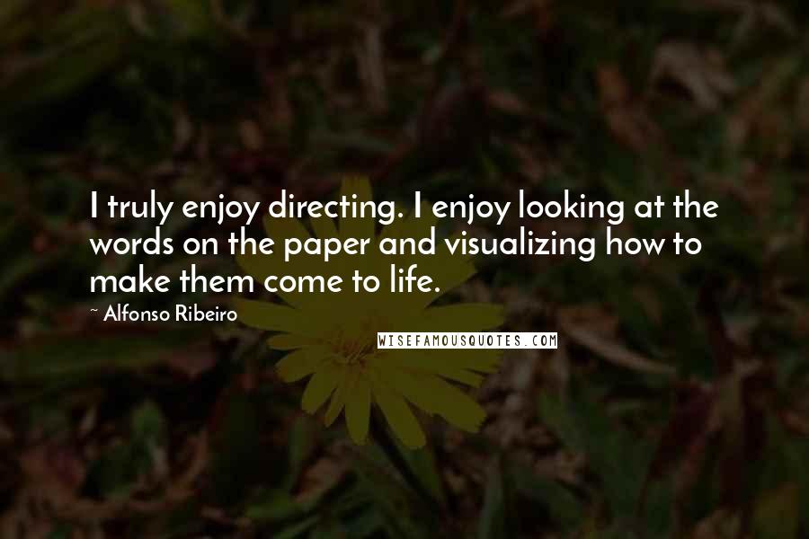 Alfonso Ribeiro Quotes: I truly enjoy directing. I enjoy looking at the words on the paper and visualizing how to make them come to life.