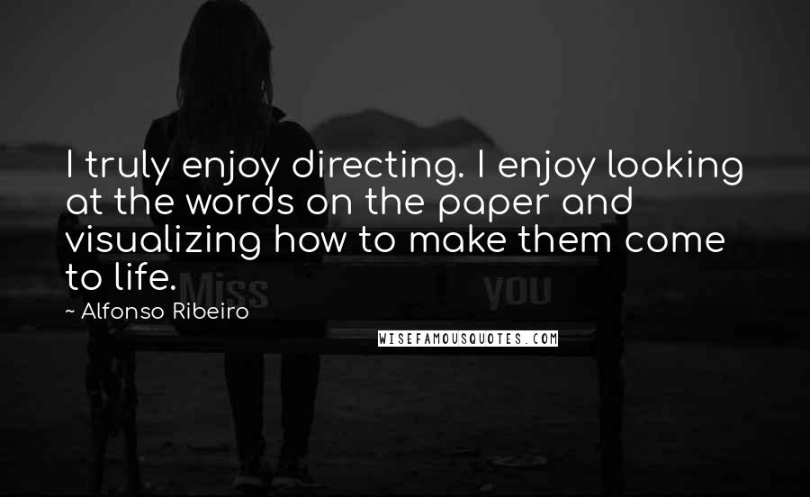 Alfonso Ribeiro Quotes: I truly enjoy directing. I enjoy looking at the words on the paper and visualizing how to make them come to life.