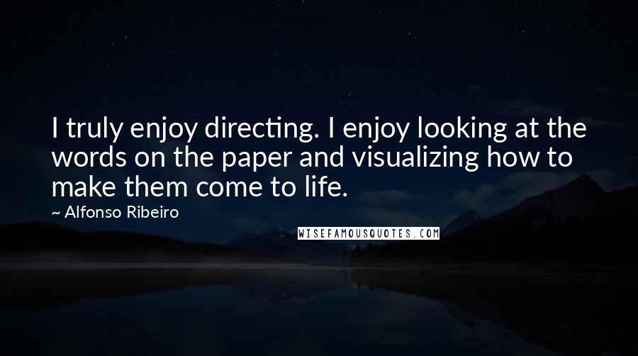 Alfonso Ribeiro Quotes: I truly enjoy directing. I enjoy looking at the words on the paper and visualizing how to make them come to life.