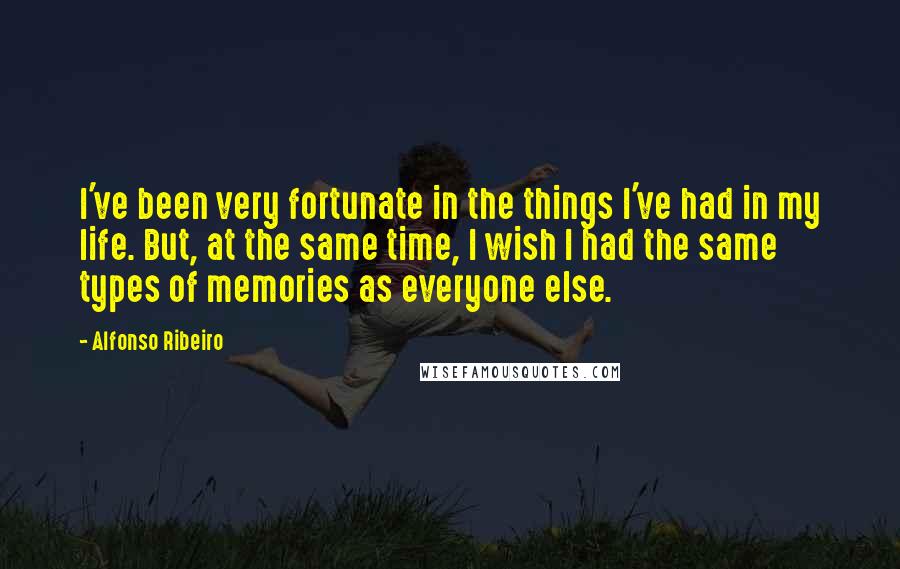 Alfonso Ribeiro Quotes: I've been very fortunate in the things I've had in my life. But, at the same time, I wish I had the same types of memories as everyone else.