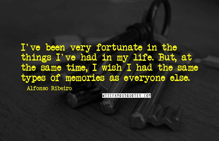 Alfonso Ribeiro Quotes: I've been very fortunate in the things I've had in my life. But, at the same time, I wish I had the same types of memories as everyone else.