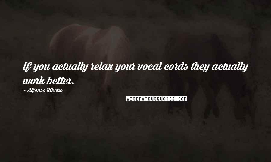 Alfonso Ribeiro Quotes: If you actually relax your vocal cords they actually work better.