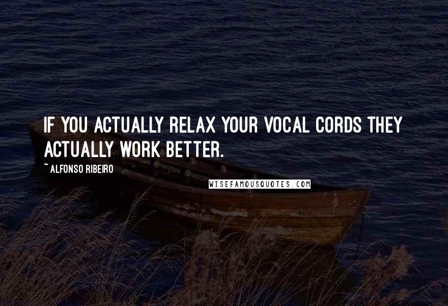 Alfonso Ribeiro Quotes: If you actually relax your vocal cords they actually work better.