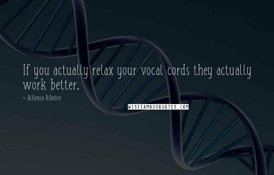 Alfonso Ribeiro Quotes: If you actually relax your vocal cords they actually work better.