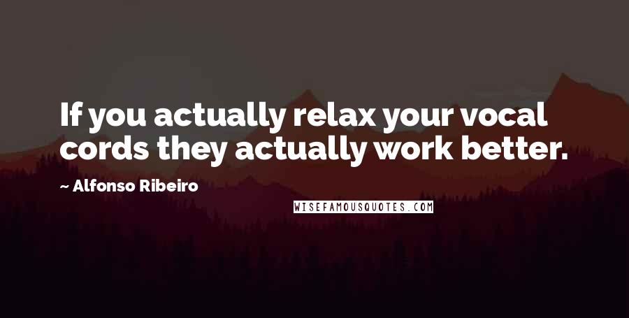 Alfonso Ribeiro Quotes: If you actually relax your vocal cords they actually work better.