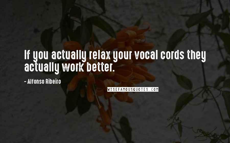 Alfonso Ribeiro Quotes: If you actually relax your vocal cords they actually work better.