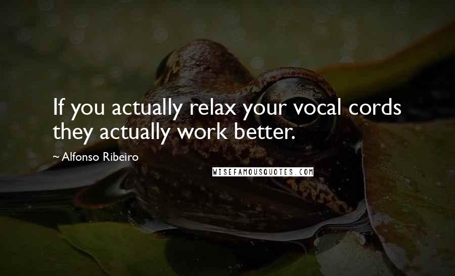 Alfonso Ribeiro Quotes: If you actually relax your vocal cords they actually work better.