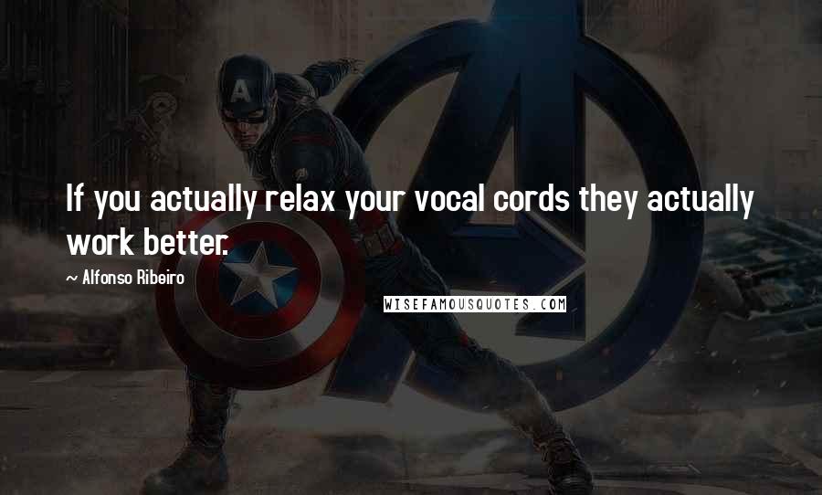 Alfonso Ribeiro Quotes: If you actually relax your vocal cords they actually work better.