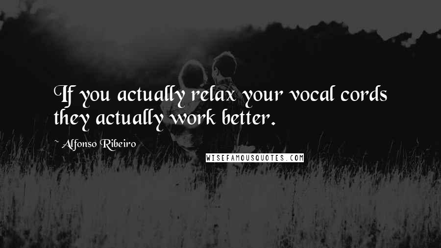 Alfonso Ribeiro Quotes: If you actually relax your vocal cords they actually work better.