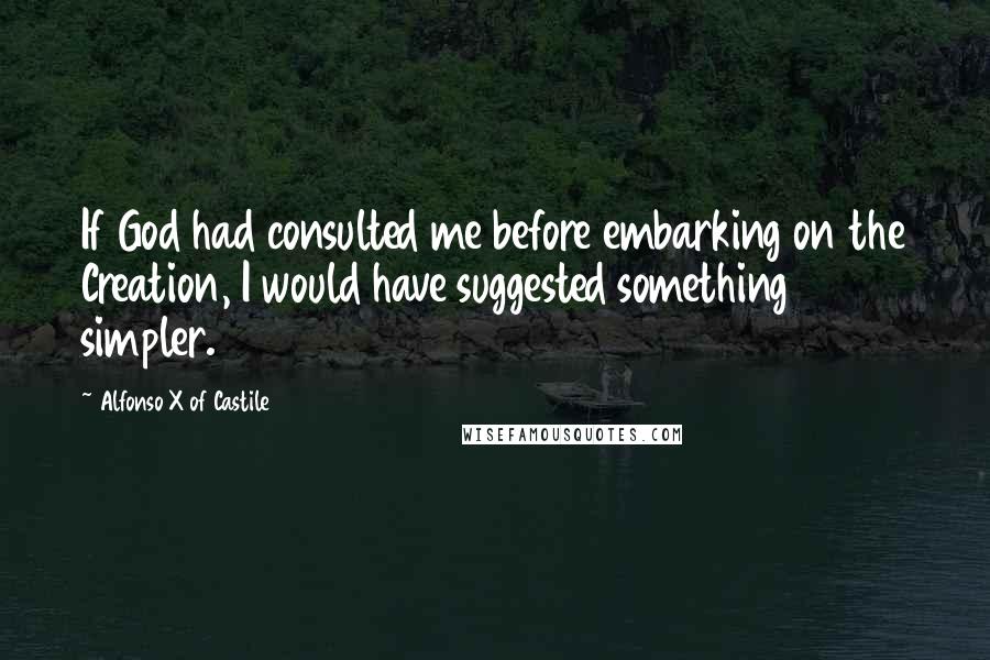 Alfonso X Of Castile Quotes: If God had consulted me before embarking on the Creation, I would have suggested something simpler.