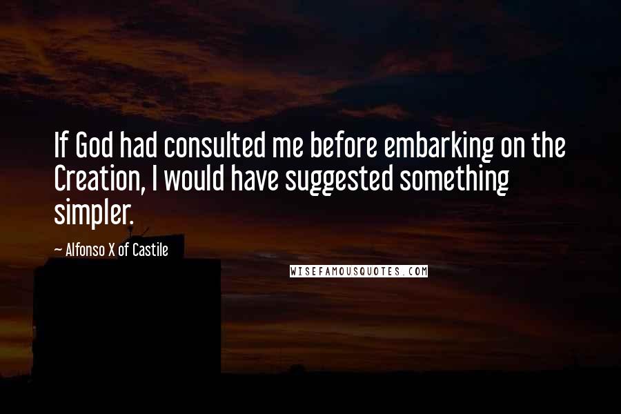 Alfonso X Of Castile Quotes: If God had consulted me before embarking on the Creation, I would have suggested something simpler.