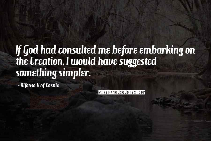 Alfonso X Of Castile Quotes: If God had consulted me before embarking on the Creation, I would have suggested something simpler.