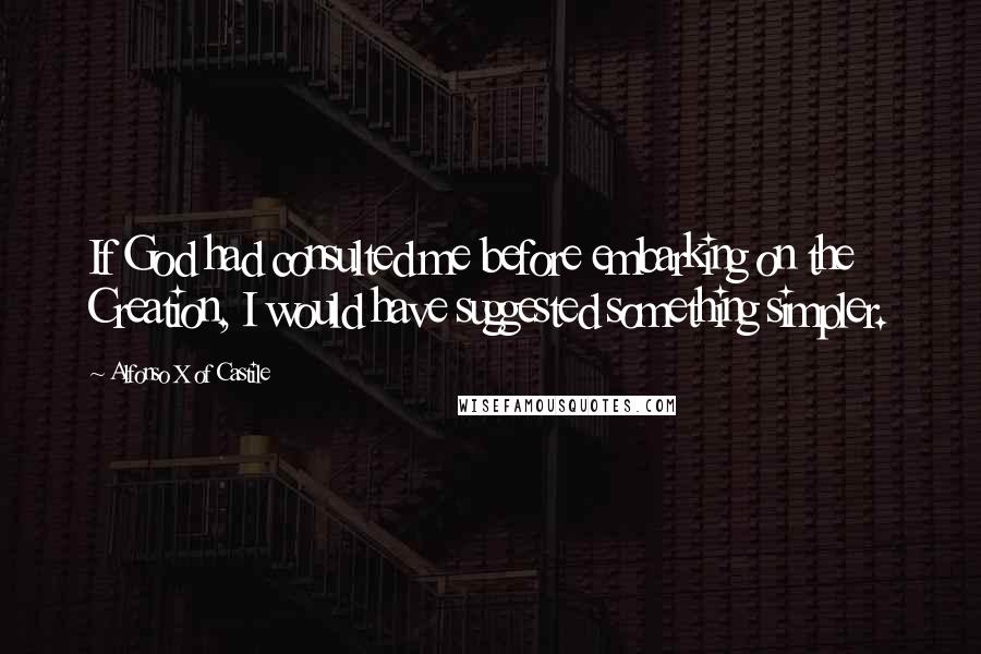 Alfonso X Of Castile Quotes: If God had consulted me before embarking on the Creation, I would have suggested something simpler.