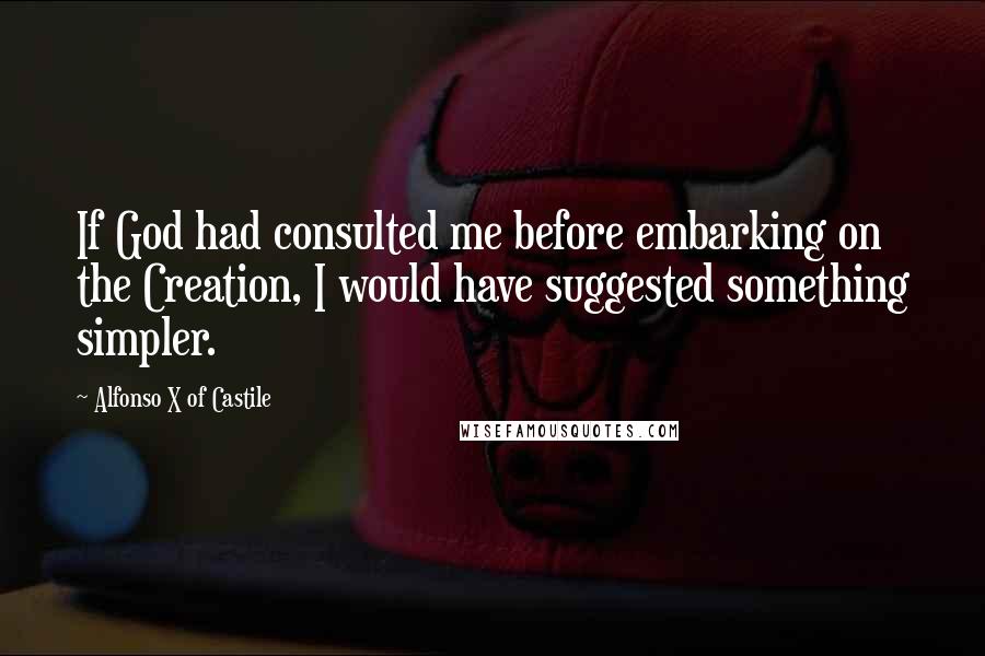 Alfonso X Of Castile Quotes: If God had consulted me before embarking on the Creation, I would have suggested something simpler.