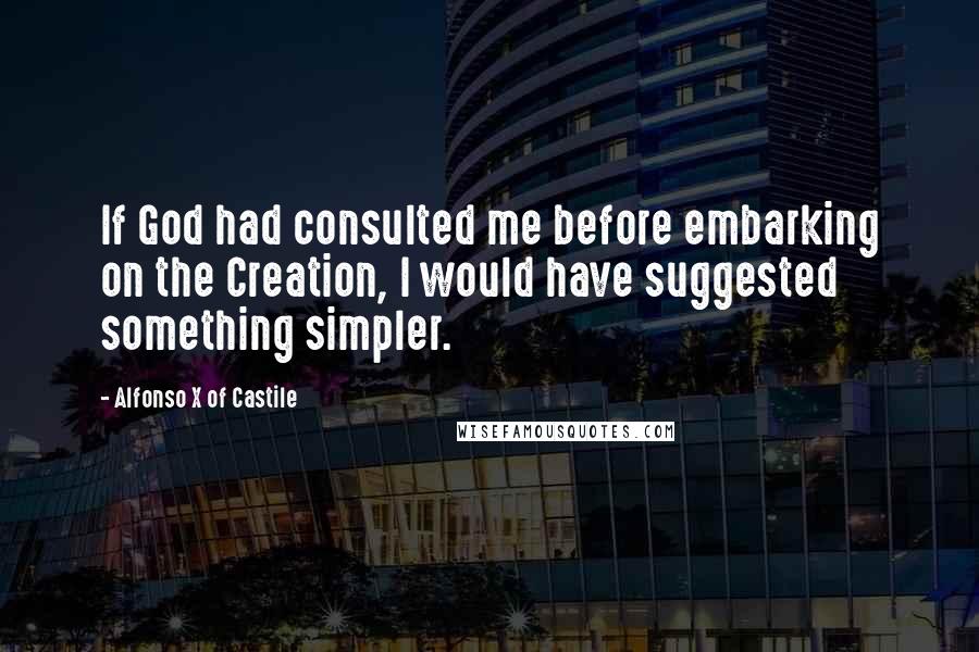 Alfonso X Of Castile Quotes: If God had consulted me before embarking on the Creation, I would have suggested something simpler.