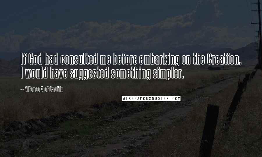 Alfonso X Of Castile Quotes: If God had consulted me before embarking on the Creation, I would have suggested something simpler.