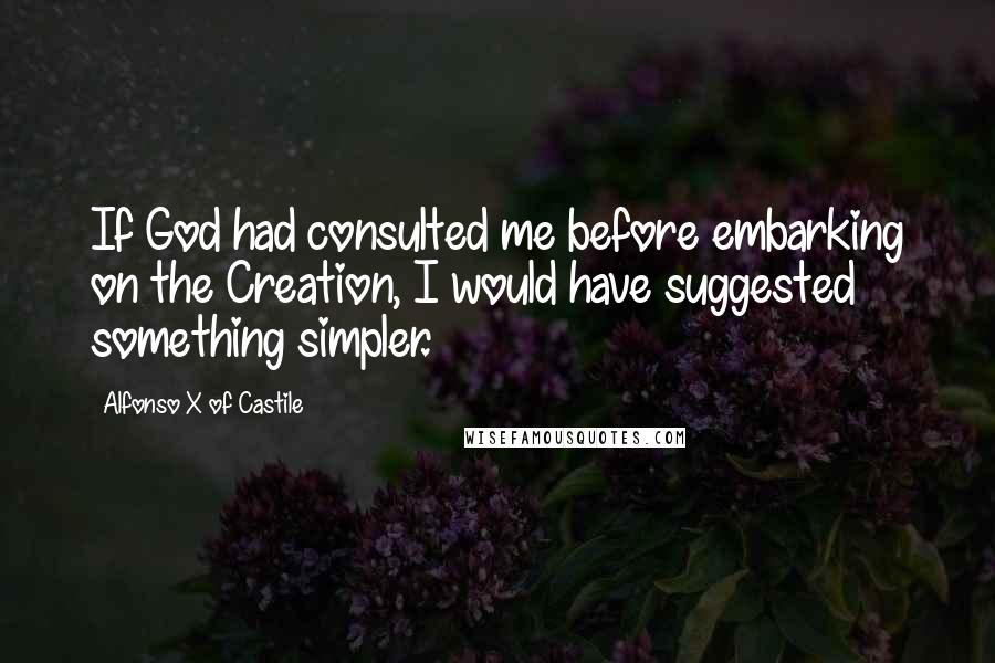 Alfonso X Of Castile Quotes: If God had consulted me before embarking on the Creation, I would have suggested something simpler.