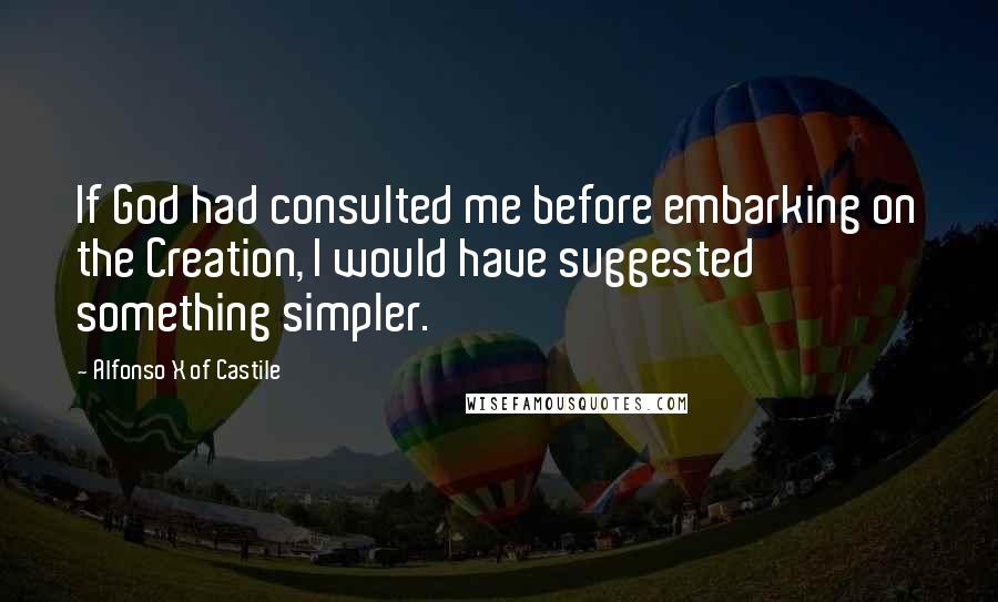 Alfonso X Of Castile Quotes: If God had consulted me before embarking on the Creation, I would have suggested something simpler.