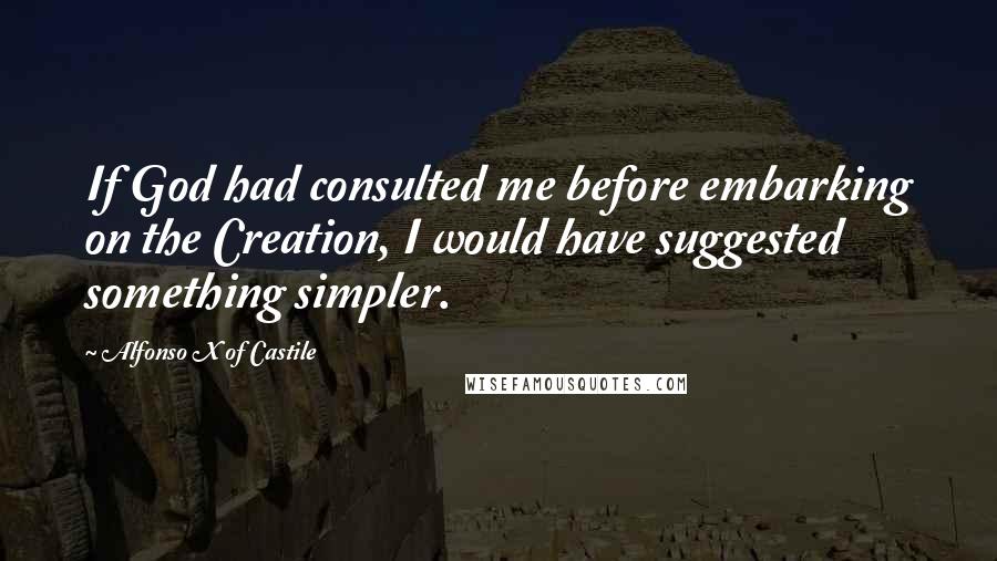 Alfonso X Of Castile Quotes: If God had consulted me before embarking on the Creation, I would have suggested something simpler.