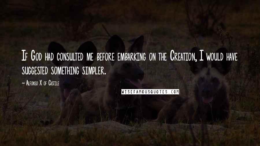 Alfonso X Of Castile Quotes: If God had consulted me before embarking on the Creation, I would have suggested something simpler.