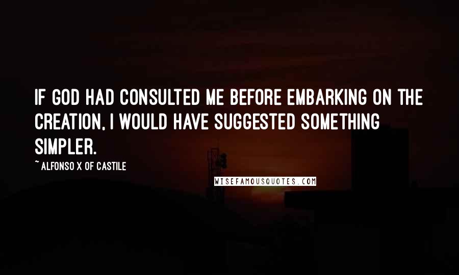 Alfonso X Of Castile Quotes: If God had consulted me before embarking on the Creation, I would have suggested something simpler.