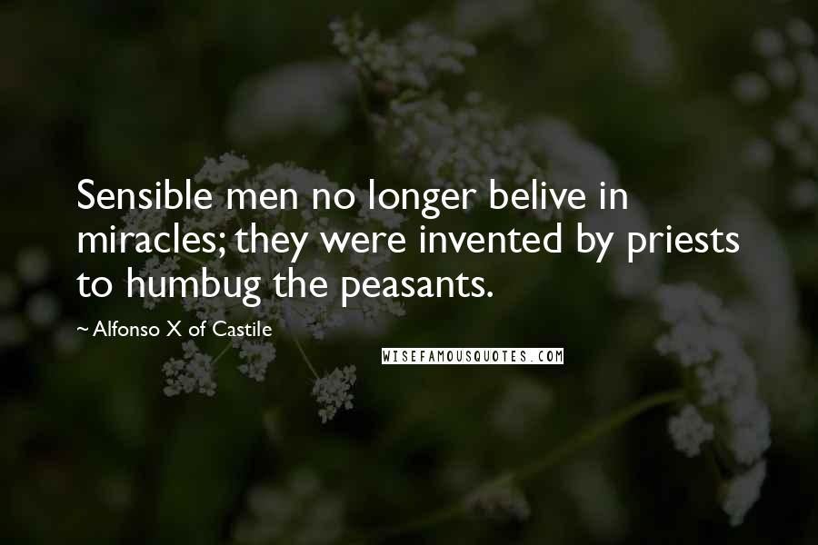 Alfonso X Of Castile Quotes: Sensible men no longer belive in miracles; they were invented by priests to humbug the peasants.