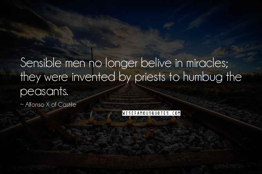 Alfonso X Of Castile Quotes: Sensible men no longer belive in miracles; they were invented by priests to humbug the peasants.