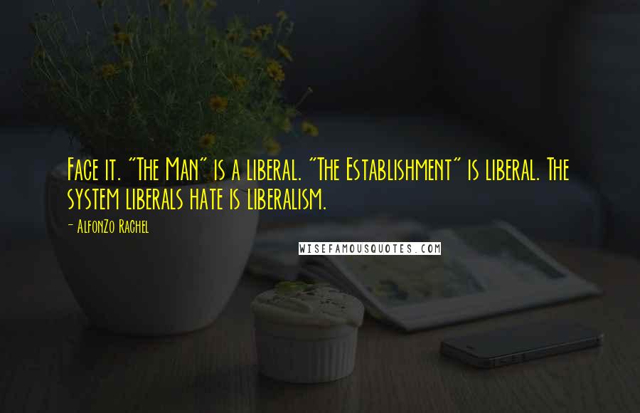 AlfonZo Rachel Quotes: Face it. "The Man" is a liberal. "The Establishment" is liberal. The system liberals hate is liberalism.