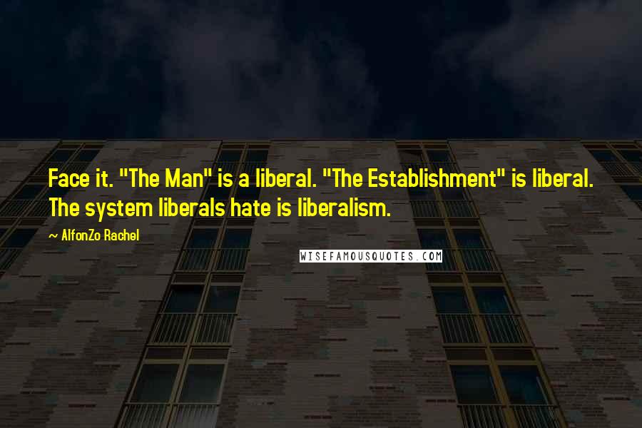 AlfonZo Rachel Quotes: Face it. "The Man" is a liberal. "The Establishment" is liberal. The system liberals hate is liberalism.