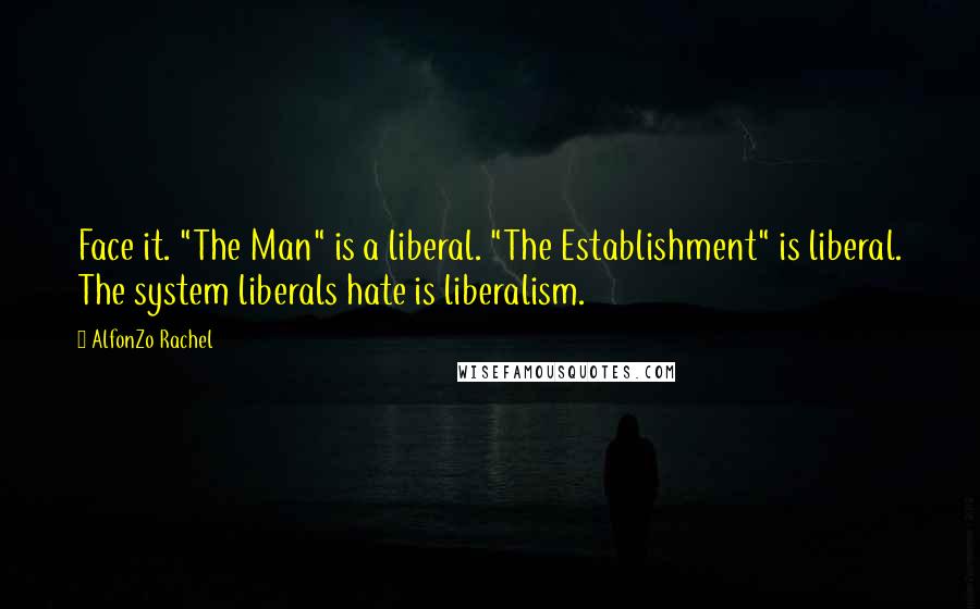 AlfonZo Rachel Quotes: Face it. "The Man" is a liberal. "The Establishment" is liberal. The system liberals hate is liberalism.