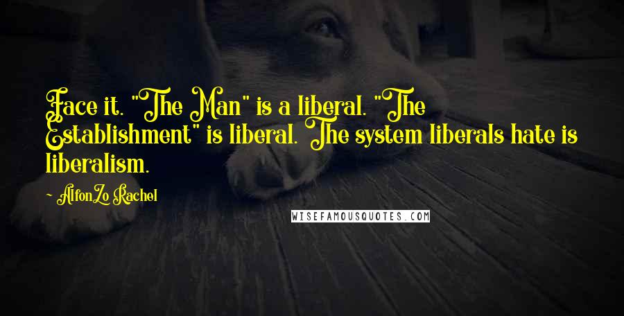 AlfonZo Rachel Quotes: Face it. "The Man" is a liberal. "The Establishment" is liberal. The system liberals hate is liberalism.